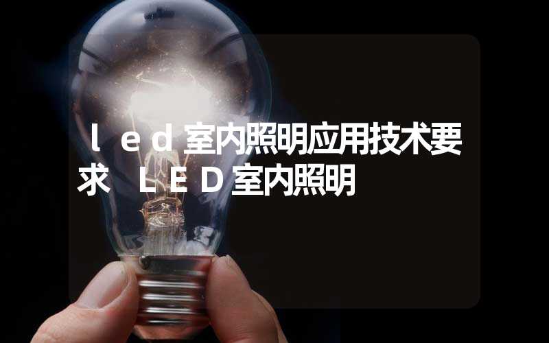 led室内照明应用技术要求 LED室内照明